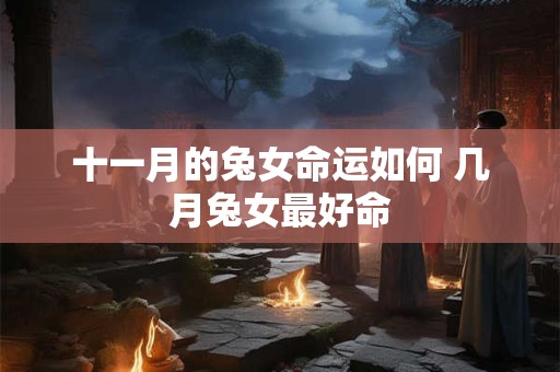 十一月的兔女命运如何 几月兔女最好命