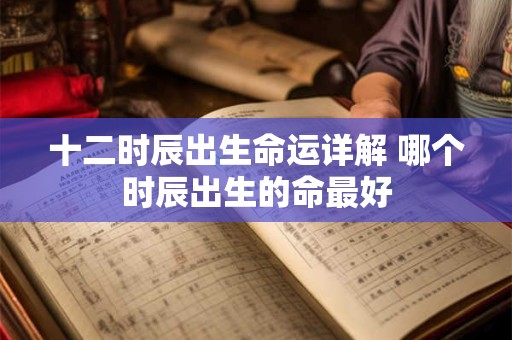 十二时辰出生命运详解 哪个时辰出生的命最好