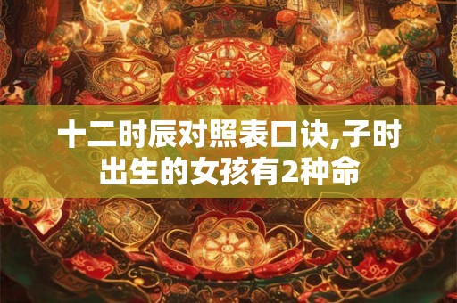 十二时辰对照表口诀,子时出生的女孩有2种命