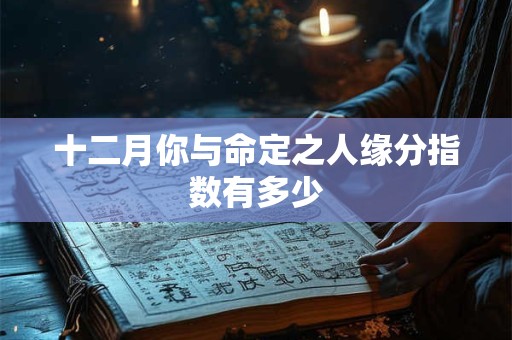 十二月你与命定之人缘分指数有多少