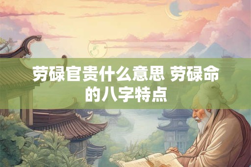 劳碌官贵什么意思 劳碌命的八字特点