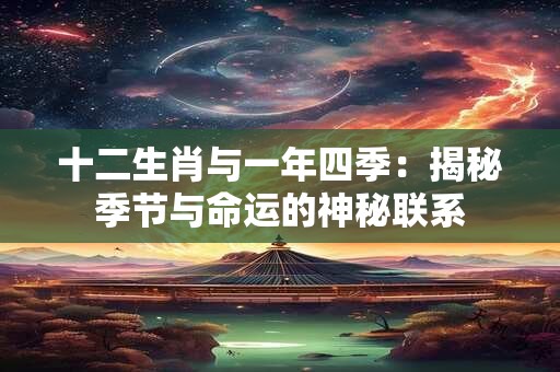十二生肖与一年四季：揭秘季节与命运的神秘联系