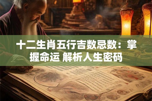 十二生肖五行吉数忌数：掌握命运 解析人生密码