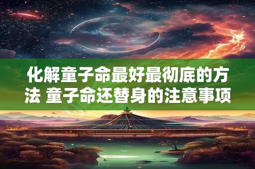 化解童子命最好最彻底的方法 童子命还替身的注意事项