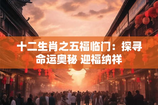 十二生肖之五福临门：探寻命运奥秘 迎福纳祥