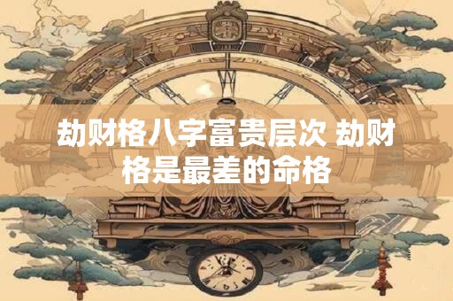 劫财格八字富贵层次 劫财格是最差的命格