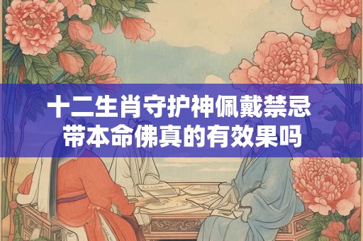 十二生肖守护神佩戴禁忌 带本命佛真的有效果吗