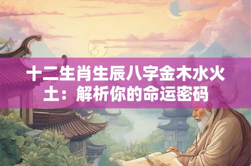 十二生肖生辰八字金木水火土：解析你的命运密码