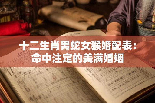 十二生肖男蛇女猴婚配表：命中注定的美满婚姻