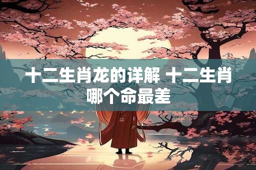 十二生肖龙的详解 十二生肖哪个命最差