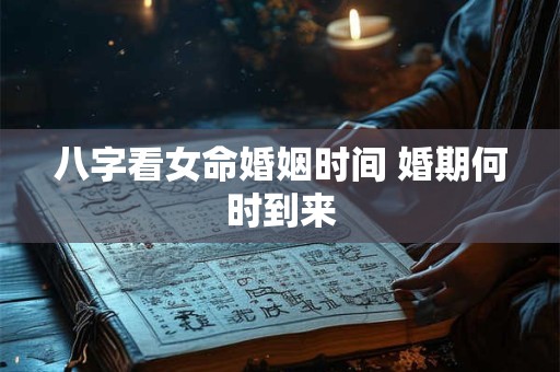 八字看女命婚姻时间 婚期何时到来