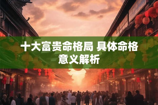 十大富贵命格局 具体命格意义解析