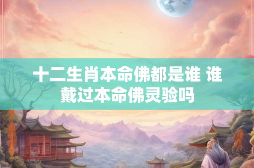 十二生肖本命佛都是谁 谁戴过本命佛灵验吗