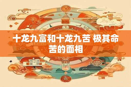 十龙九富和十龙九苦 极其命苦的面相