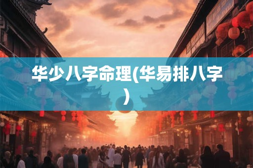 华少八字命理(华易排八字)