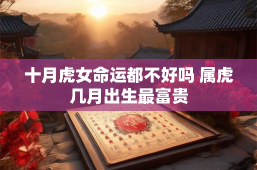 十月虎女命运都不好吗 属虎几月出生最富贵