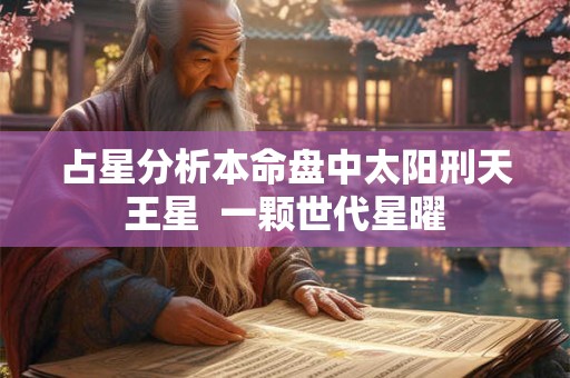 占星分析本命盘中太阳刑天王星  一颗世代星曜