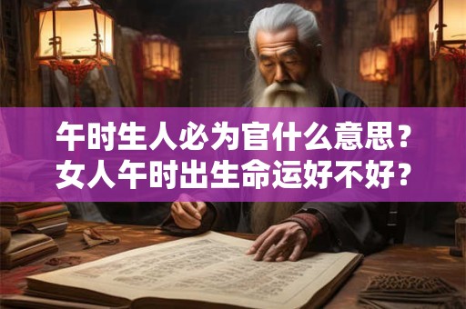 午时生人必为官什么意思？女人午时出生命运好不好？