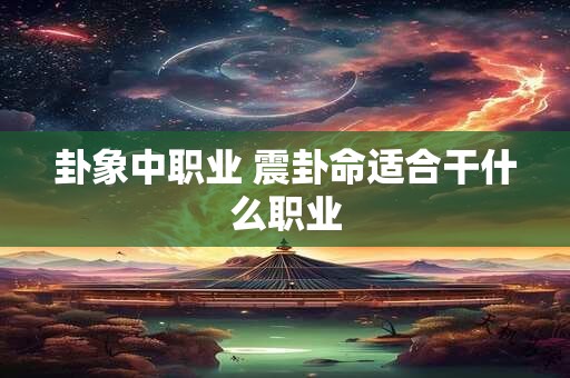 卦象中职业 震卦命适合干什么职业