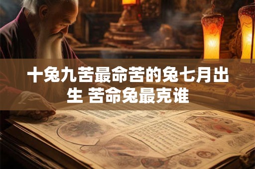 十兔九苦最命苦的兔七月出生 苦命兔最克谁