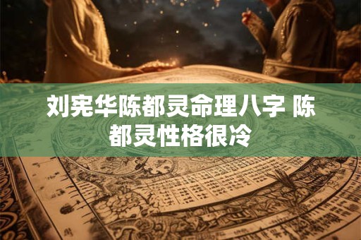刘宪华陈都灵命理八字 陈都灵性格很冷