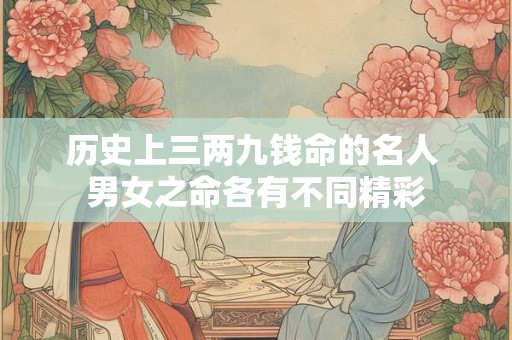 历史上三两九钱命的名人 男女之命各有不同精彩