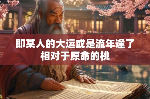 即某人的大运或是流年逢了相对于原命的桃