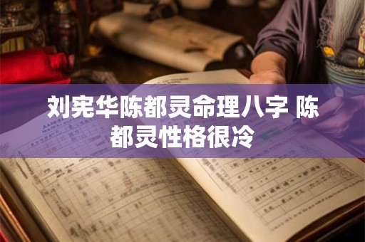 刘宪华陈都灵命理八字 陈都灵性格很冷