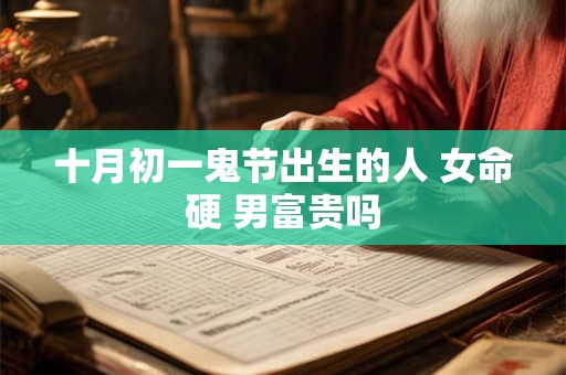 十月初一鬼节出生的人 女命硬 男富贵吗