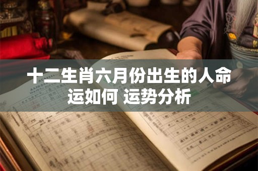 十二生肖六月份出生的人命运如何 运势分析