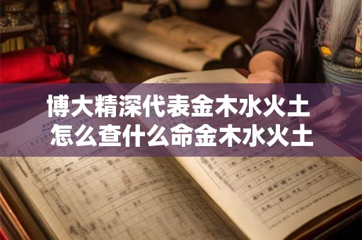 博大精深代表金木水火土 怎么查什么命金木水火土