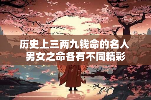 历史上三两九钱命的名人 男女之命各有不同精彩