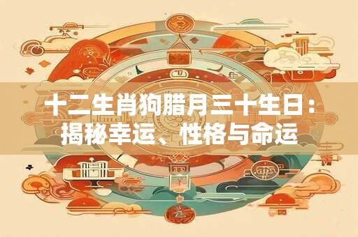 十二生肖狗腊月三十生日：揭秘幸运、性格与命运