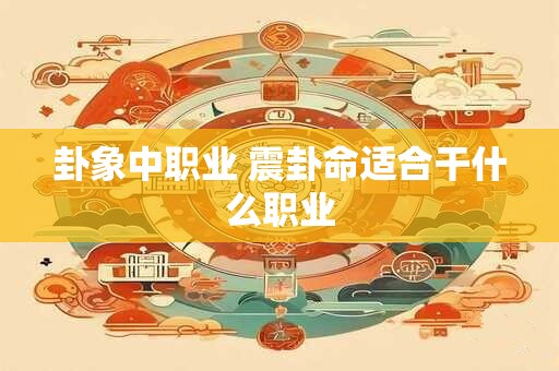 卦象中职业 震卦命适合干什么职业