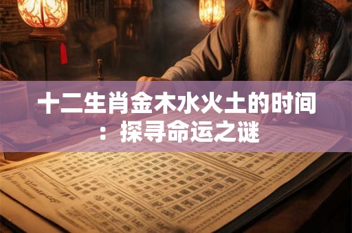 十二生肖金木水火土的时间：探寻命运之谜