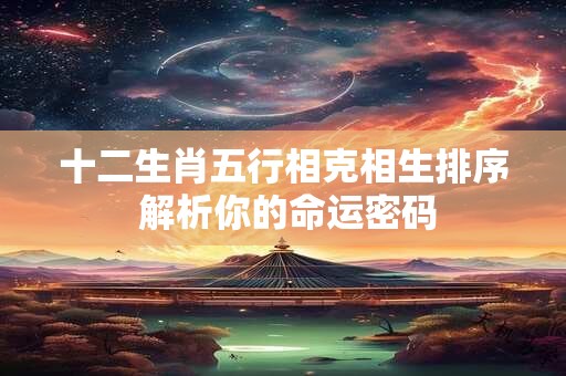 十二生肖五行相克相生排序 解析你的命运密码