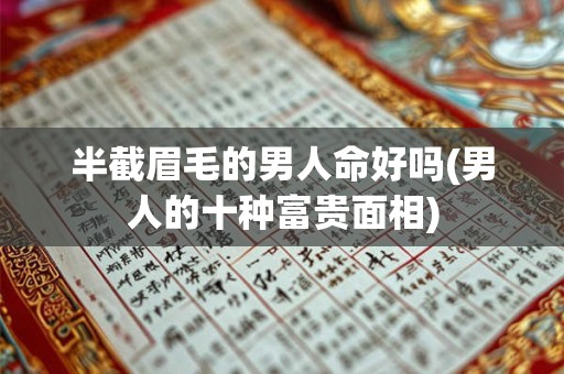 半截眉毛的男人命好吗(男人的十种富贵面相)