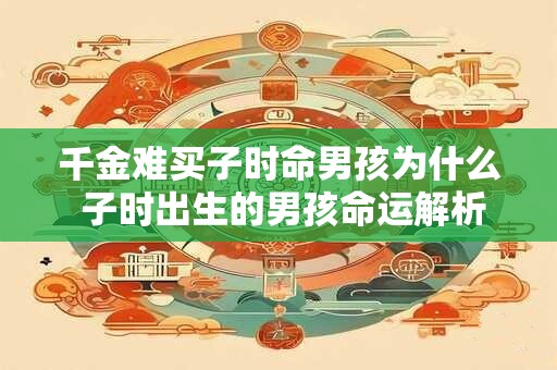 千金难买子时命男孩为什么 子时出生的男孩命运解析