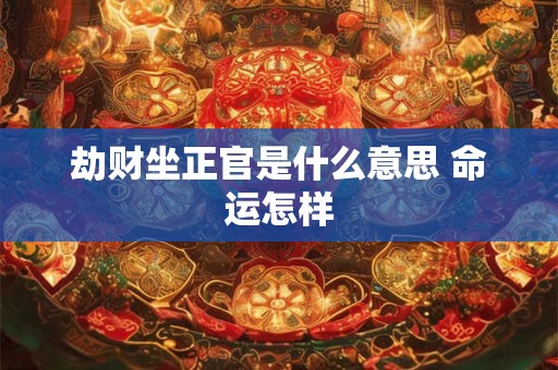 劫财坐正官是什么意思 命运怎样