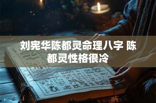 刘宪华陈都灵命理八字 陈都灵性格很冷