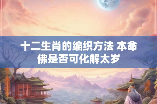 十二生肖的编织方法 本命佛是否可化解太岁