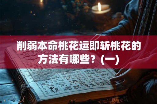 削弱本命桃花运即斩桃花的方法有哪些？(一)