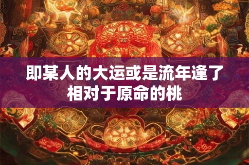 即某人的大运或是流年逢了相对于原命的桃