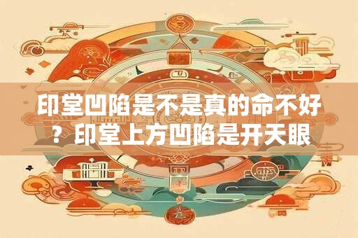 印堂凹陷是不是真的命不好？印堂上方凹陷是开天眼