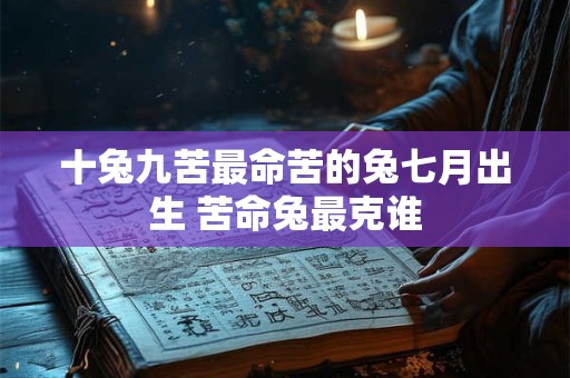 十兔九苦最命苦的兔七月出生 苦命兔最克谁