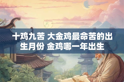 十鸡九苦 大金鸡最命苦的出生月份 金鸡哪一年出生