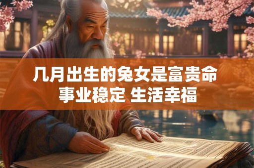 几月出生的兔女是富贵命 事业稳定 生活幸福