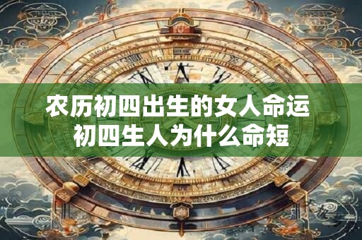 农历初四出生的女人命运 初四生人为什么命短