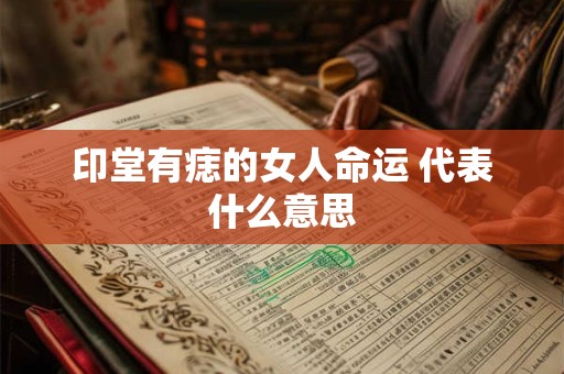 印堂有痣的女人命运 代表什么意思