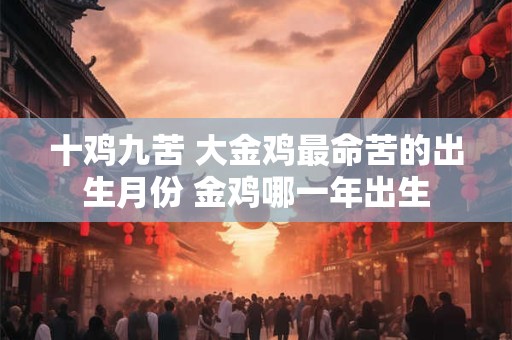 十鸡九苦 大金鸡最命苦的出生月份 金鸡哪一年出生